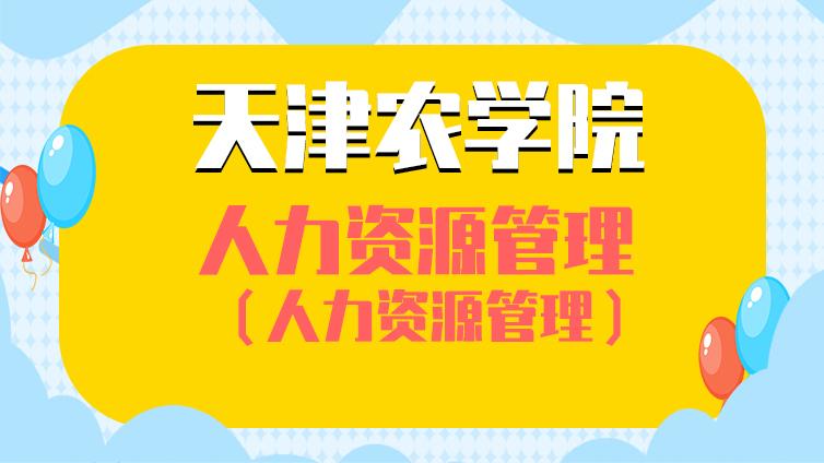 恭学网校|天津农学院《人力资源管理》高职升本科专业基础课考试大纲Part.1