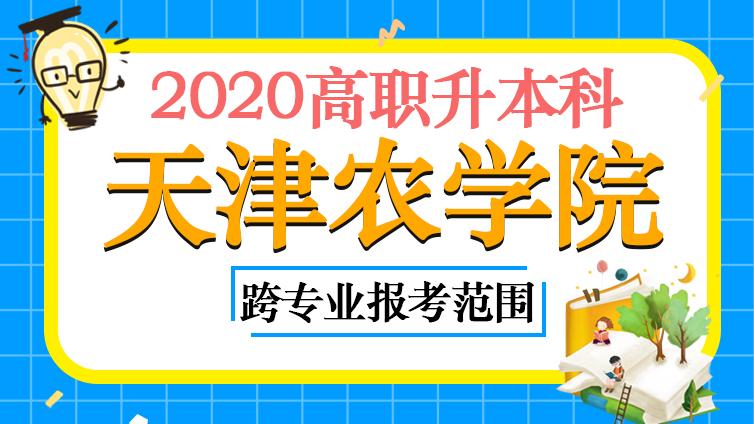 恭学网校|（2019.12.26更新）天津农学院2020年高职升本科跨专业报考范围