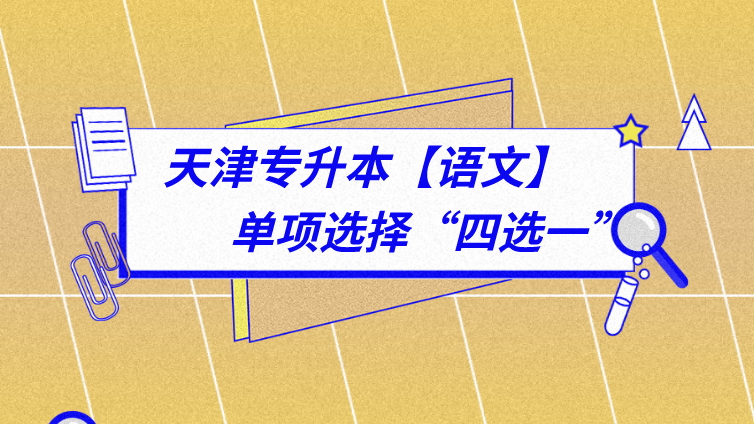 恭学网校|天津专升本文化课语文考前突击——单项选择如何“四选一”