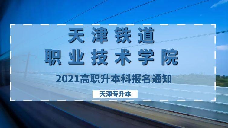 津铁院|2021年天津铁道职业技术学院高职升本科报名通知天津专升本