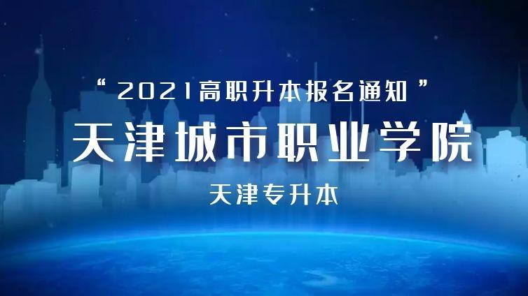 天津城市|2021年天津城市职业学院高职升本科报名通知天津专升本