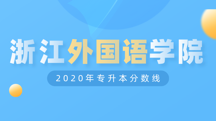 恭学网校|浙江升本院校：浙江外国语学院2020年专升本分数线