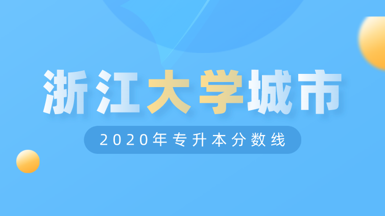 恭学网校|浙江升本院校：浙江大学城市学院2020年专升本分数线