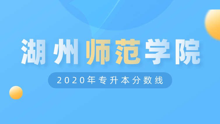 恭学网校|浙江升本院校：湖州师范学院2020年专升本分数线