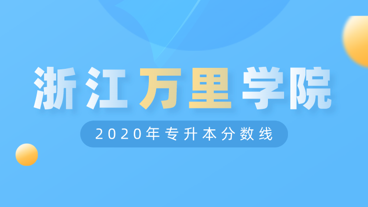 恭学网校|浙江升本院校：浙江万里学院2020年专升本分数线