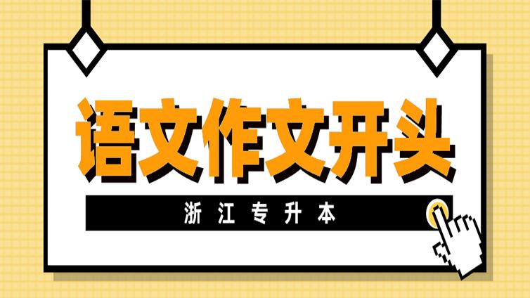 【建议收藏】浙江专升本语文作文开头部分怎么写？