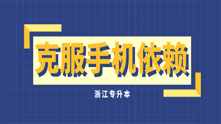 浙江专升本备考怎样克服手机依赖，让手机为我们学习助力？