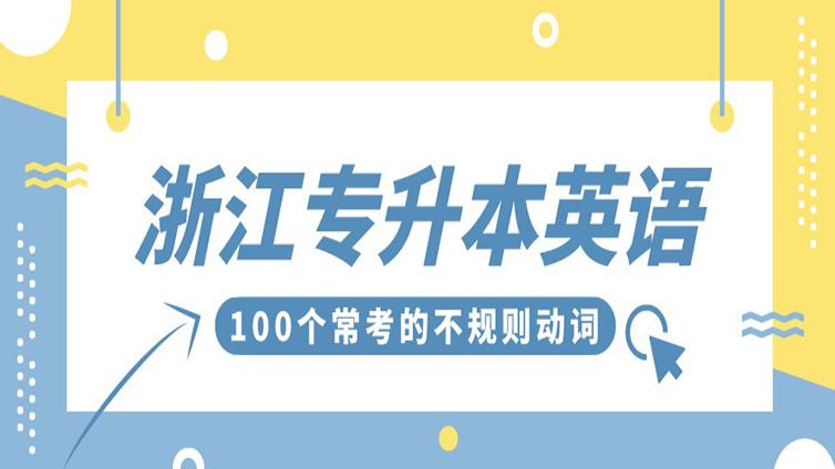 【建议收藏】浙江专升本英语100个常考不规则动词！