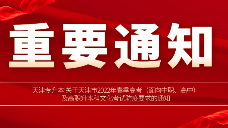 天津专升本|关于天津市2022年春季高考（面向中职、高中）及高职升本科文化考试防疫要求的通知