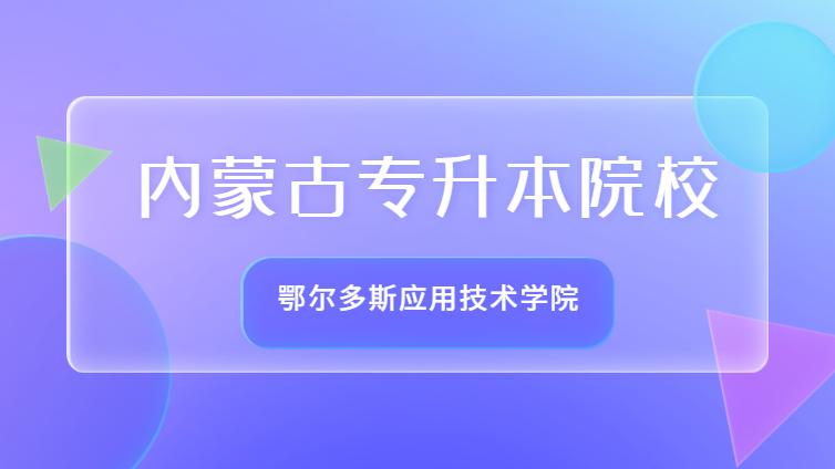 恭学网校 | 内蒙古专升本院校介绍：内蒙古鄂尔多斯应用技术学院