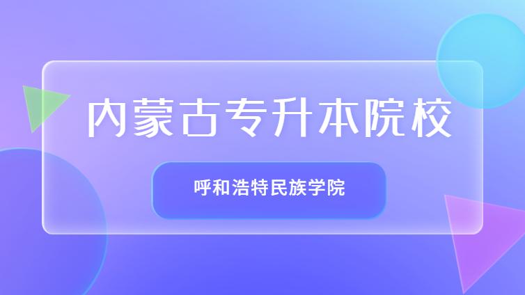 恭学网校 | 内蒙古专升本院校介绍：内蒙古呼和浩特民族学院