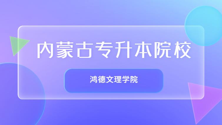 恭学网校 | 内蒙古专升本院校介绍：内蒙古鸿德文理学院