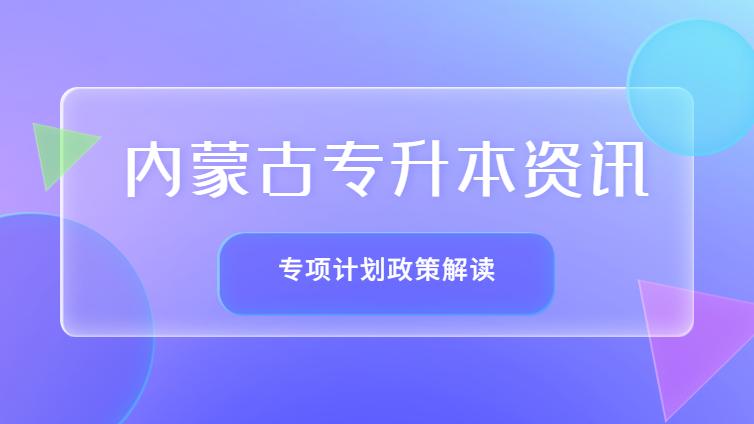 内蒙古专升本 | 什么是专项计划？和普通招考有什么区别？