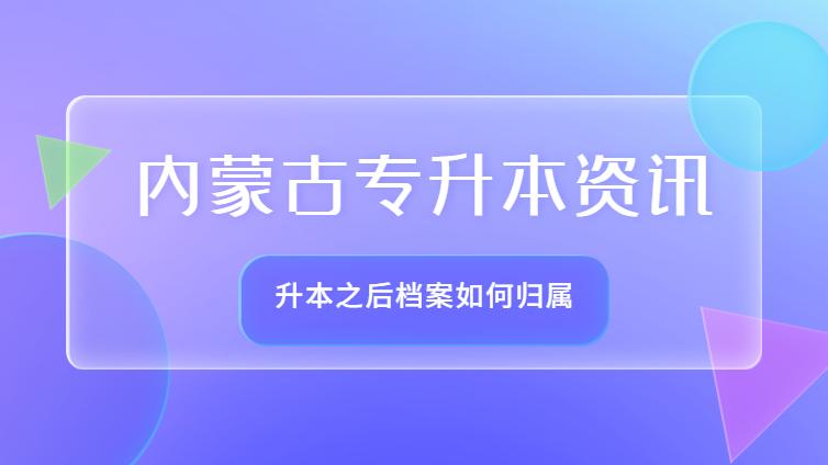 内蒙古专升本 | 升本之后，档案如何提取？档案在什么地方？看完这篇给你答案