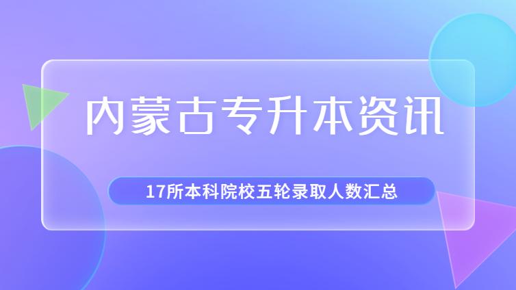 内蒙古专升本 | 17所升本院校2022年五轮录取人数汇总！点击查看...