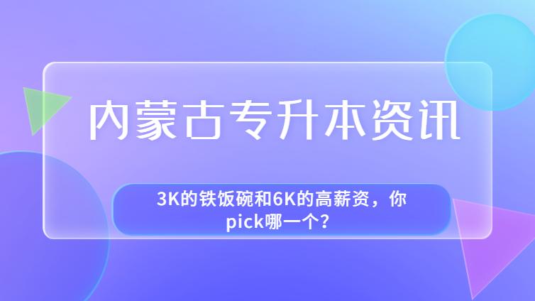 内蒙古专升本 | 3K的铁饭碗和6K的高薪资，你pick哪一个？