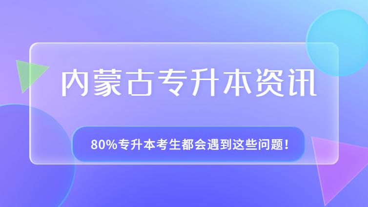 内蒙古专升本 | 80%专升本考生都会遇到这些问题！