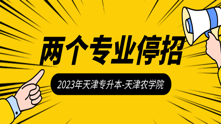 重磅！23年天津农学院这两个专业不再招生？别急，点击查看备考方案...