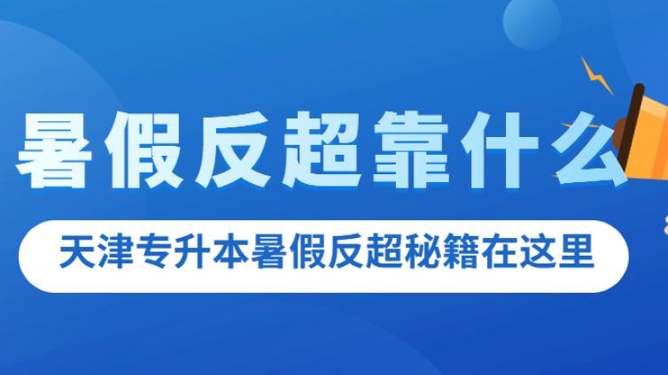 天津专升本|暑假“反超”靠什么？真正的秘籍在这里……