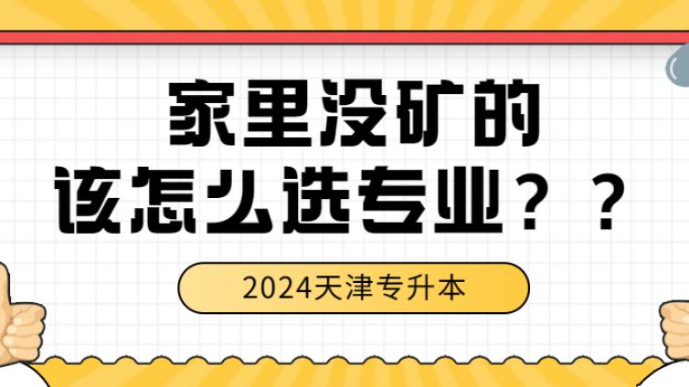 2024天津专升本，家里没矿的，该怎么选专业？